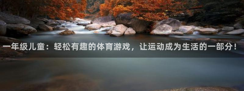 一年级儿童：轻松有趣的体育游戏，让运动成为生活的一部分！